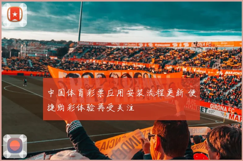 中国体育彩票应用安装流程更新 便捷购彩体验再受关注