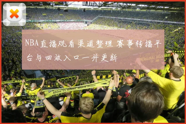NBA直播观看渠道整理 赛事转播平台与回放入口一并更新