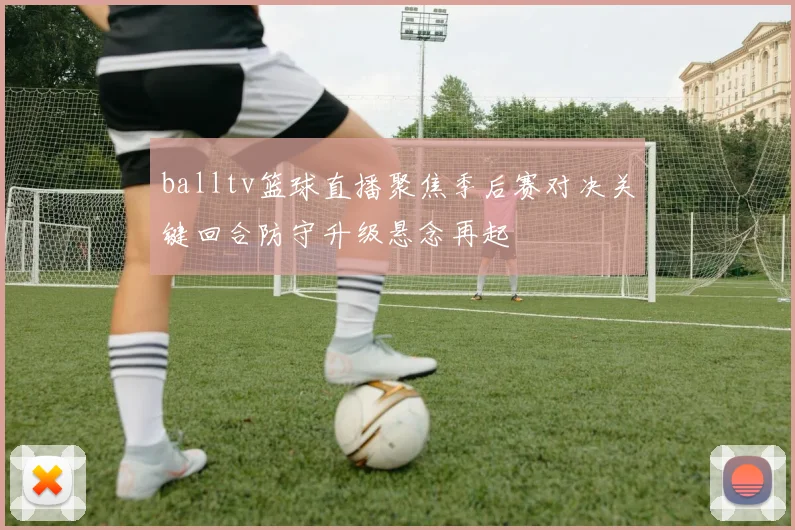 balltv篮球直播聚焦季后赛对决关键回合防守升级悬念再起