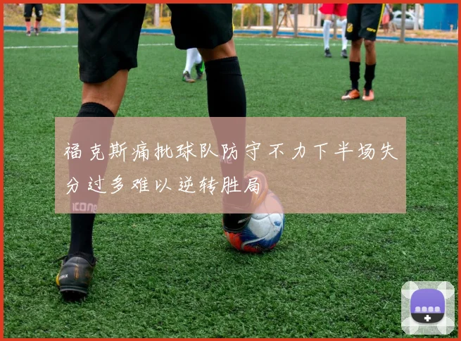 福克斯痛批球队防守不力下半场失分过多难以逆转胜局