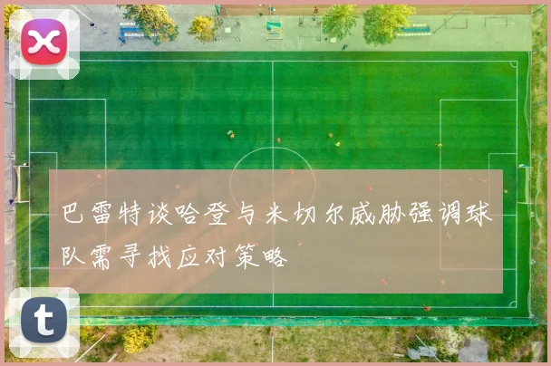 巴雷特谈哈登与米切尔威胁强调球队需寻找应对策略
