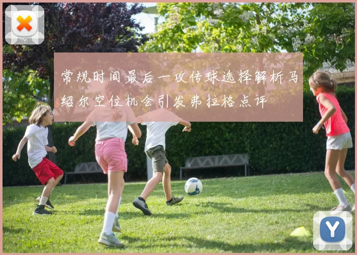 常规时间最后一攻传球选择解析马绍尔空位机会引发弗拉格点评