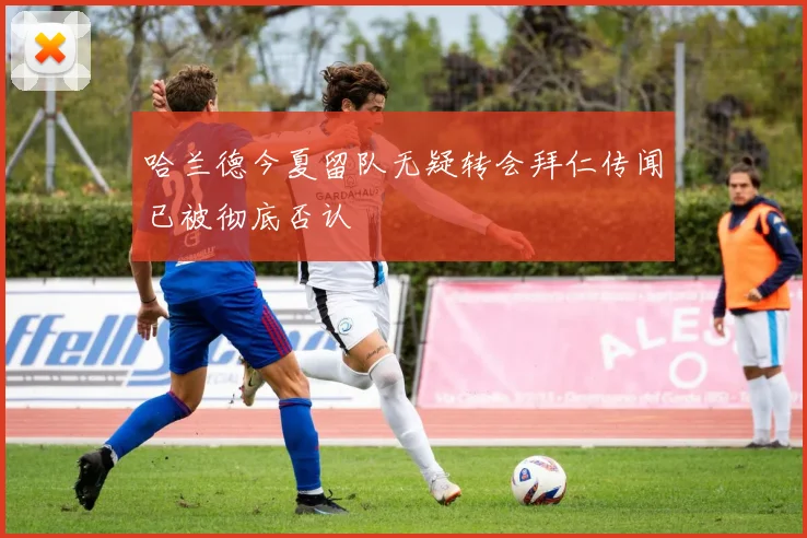 哈兰德今夏留队无疑转会拜仁传闻已被彻底否认