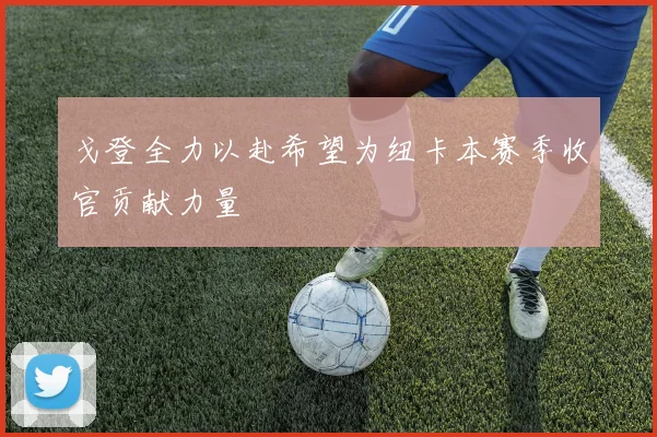 戈登全力以赴希望为纽卡本赛季收官贡献力量