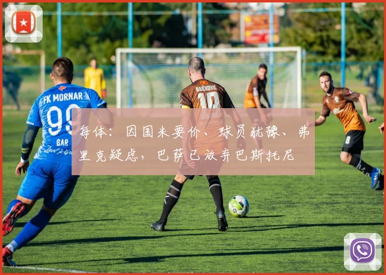 每体：因国米要价、球员犹豫、弗里克疑虑，巴萨已放弃巴斯托尼