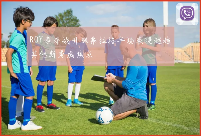 ROY争夺战升级弗拉格半场表现超越其他新秀成焦点