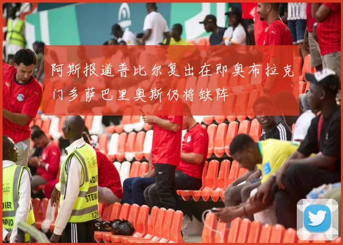 阿斯报道普比尔复出在即奥布拉克门多萨巴里奥斯仍将缺阵