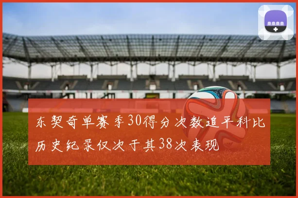 东契奇单赛季30得分次数追平科比历史纪录仅次于其38次表现